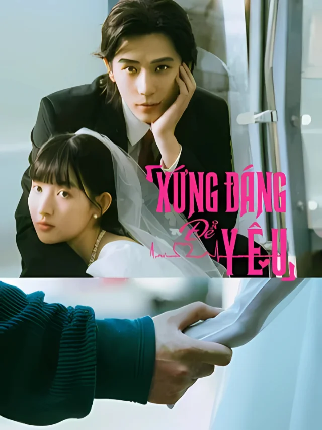 Xứng Đáng Để Yêu TVH Thuyết Minh